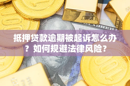 武汉抵押贷款逾期被起诉怎么办？如何规避法律风险？