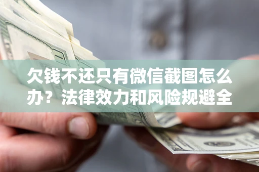 武汉欠钱不还只有微信截图怎么办？法律效力和风险规避全解析