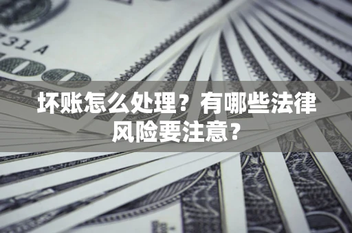 武汉坏账怎么处理？有哪些法律风险要注意？