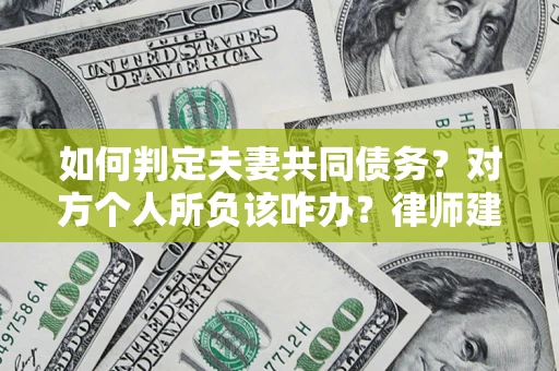 武汉如何判定夫妻共同债务？对方个人所负该咋办？律师建议