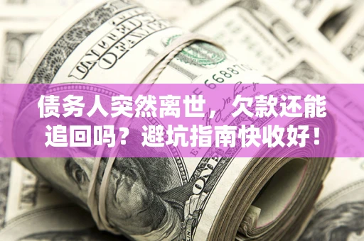 武汉债务人突然离世，欠款还能追回吗？避坑指南快收好！