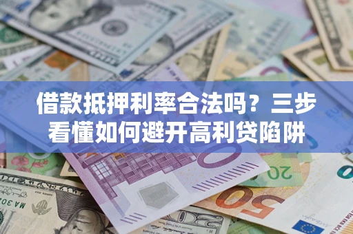 武汉借款抵押利率合法吗？三步看懂如何避开高利贷陷阱