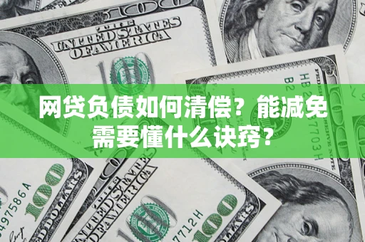 武汉网贷负债如何清偿？能减免需要懂什么诀窍？