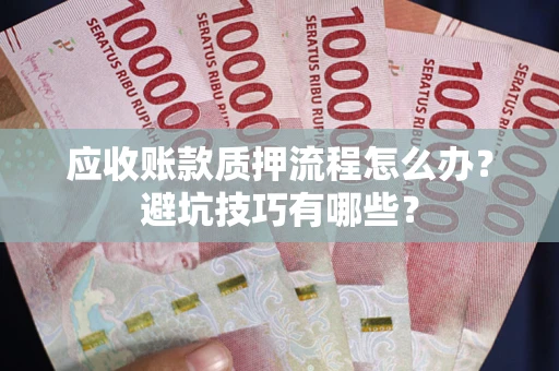 武汉应收账款质押流程怎么办？避坑技巧有哪些？