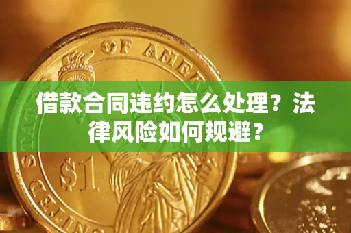 武汉借款合同违约怎么处理？法律风险如何规避？