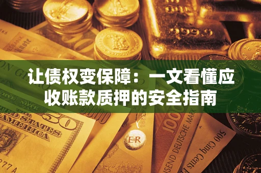 武汉让债权变保障：一文看懂应收账款质押的安全指南
