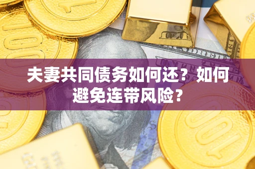 武汉夫妻共同债务如何还？如何避免连带风险？
