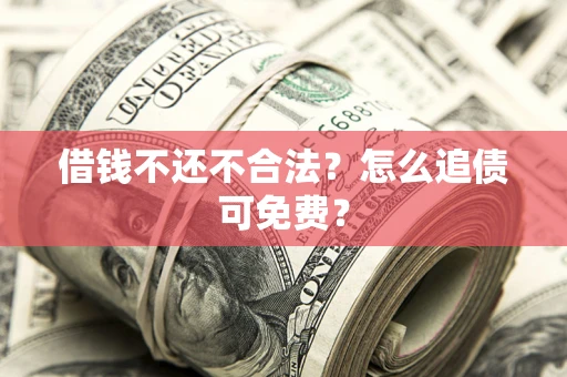 武汉借钱不还不合法？怎么追债可免费？
