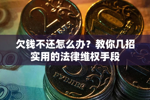 武汉欠钱不还怎么办？教你几招实用的法律维权手段