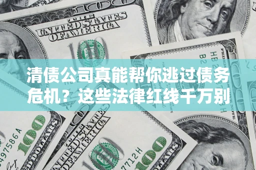 武汉清债公司真能帮你逃过债务危机？这些法律红线千万别踩