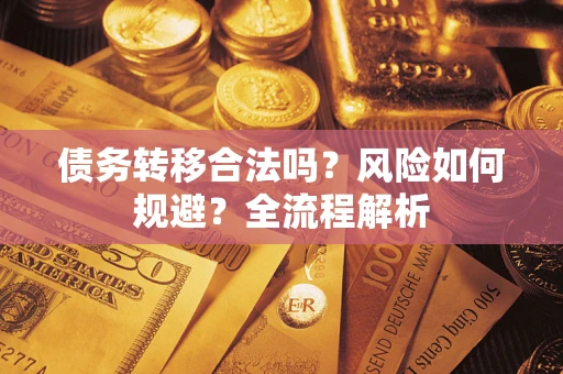 武汉债务转移合法吗？风险如何规避？全流程解析