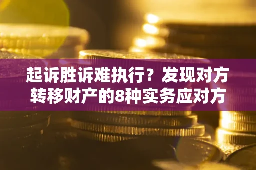 武汉起诉胜诉难执行？发现对方转移财产的8种实务应对方案