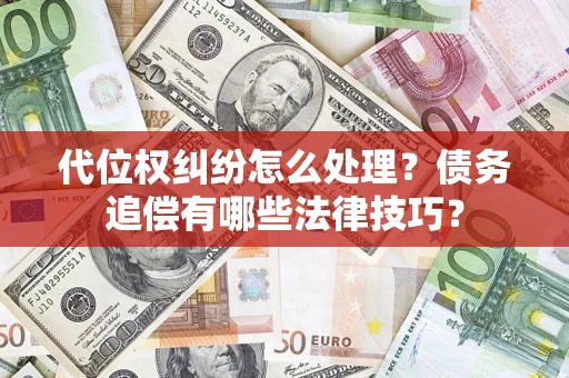 武汉代位权纠纷怎么处理？债务追偿有哪些法律技巧？