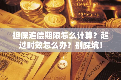 武汉担保追偿期限怎么计算？超过时效怎么办？别踩坑！