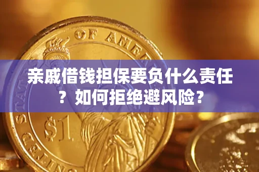武汉亲戚借钱担保要负什么责任？如何拒绝避风险？