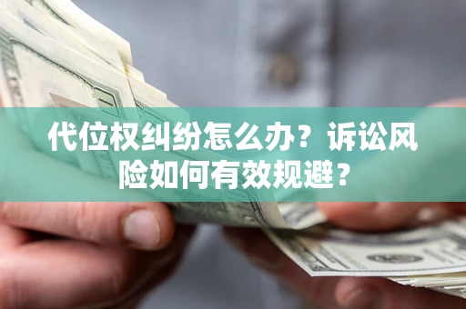 武汉代位权纠纷怎么办？诉讼风险如何有效规避？