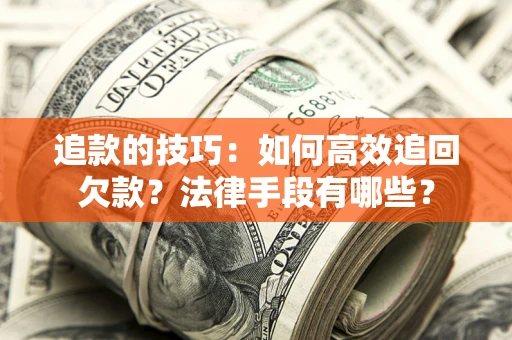 武汉追款的技巧：如何高效追回欠款？法律手段有哪些？