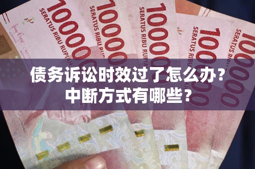 武汉债务诉讼时效过了怎么办？中断方式有哪些？