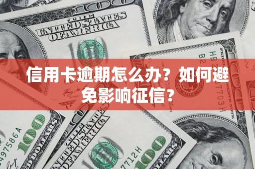 武汉信用卡逾期怎么办？如何避免影响征信？