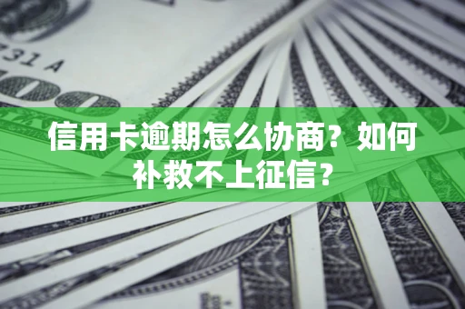 武汉信用卡逾期怎么协商？如何补救不上征信？