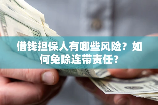 武汉借钱担保人有哪些风险？如何免除连带责任？