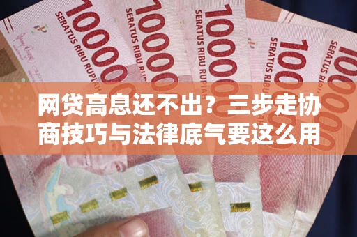 武汉网贷高息还不出？三步走协商技巧与法律底气要这么用