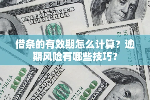 武汉借条的有效期怎么计算？逾期风险有哪些技巧？