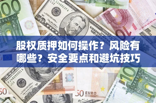 武汉股权质押如何操作？风险有哪些？安全要点和避坑技巧？