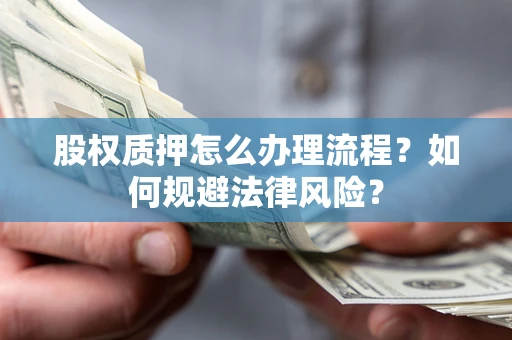 武汉股权质押怎么办理流程？如何规避法律风险？