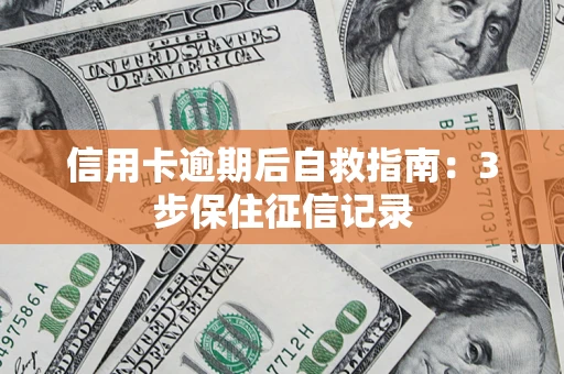 武汉信用卡逾期后自救指南：3步保住征信记录
