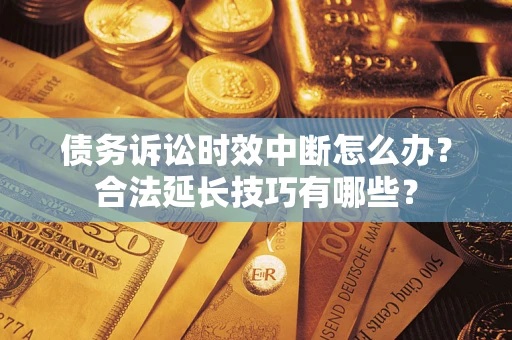 武汉债务诉讼时效中断怎么办？合法延长技巧有哪些？