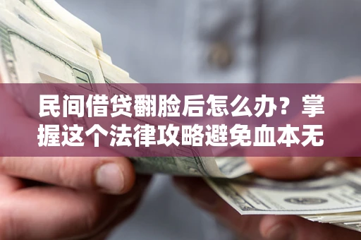 武汉民间借贷翻脸后怎么办？掌握这个法律攻略避免血本无归