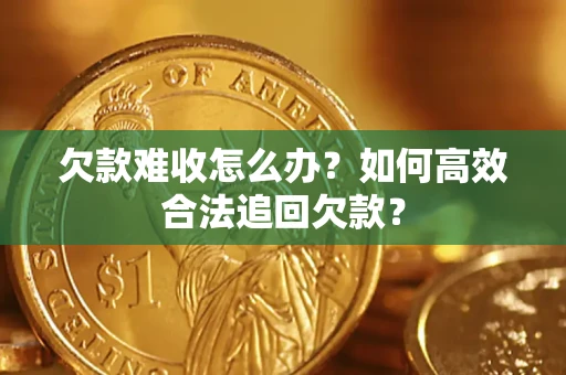 武汉欠款难收怎么办？如何高效合法追回欠款？