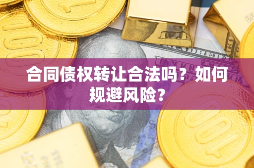 武汉合同债权转让合法吗?如何规避风险? 武汉合同债权转让合法吗?如何规避风险?