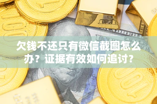 武汉欠钱不还只有微信截图怎么办？证据有效如何追讨？