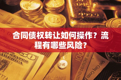 武汉合同债权转让如何操作？流程有哪些风险？