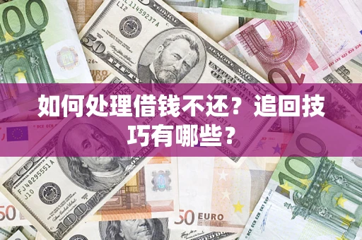 武汉如何处理借钱不还？追回技巧有哪些？