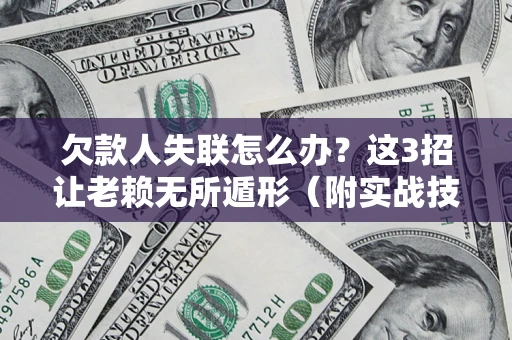 武汉欠款人失联怎么办？这3招让老赖无所遁形（附实战技巧）