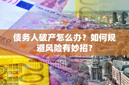 武汉债务人破产怎么办？如何规避风险有妙招？