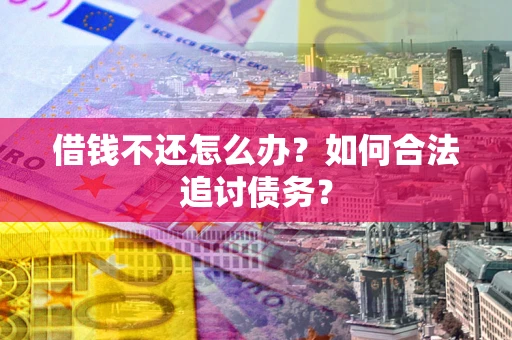 武汉借钱不还怎么办？如何合法追讨债务？