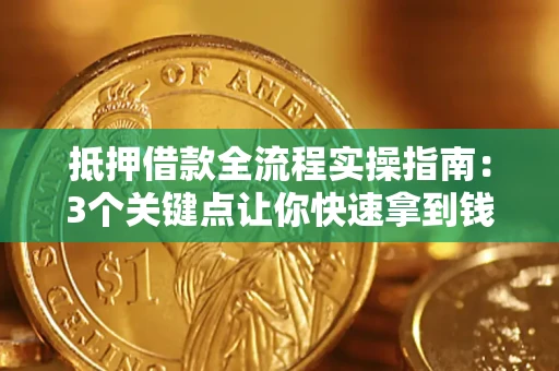武汉抵押借款全流程实操指南：3个关键点让你快速拿到钱
