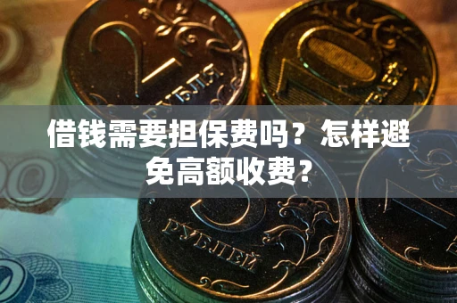 武汉借钱需要担保费吗？怎样避免高额收费？