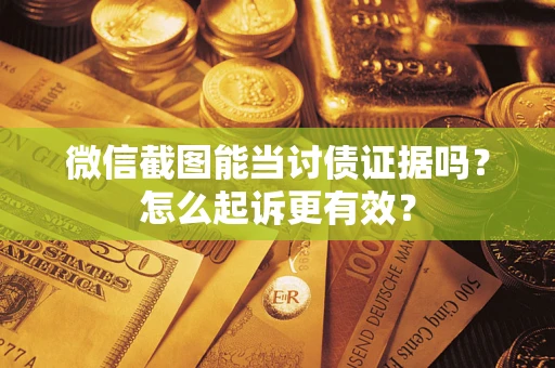 武汉微信截图能当讨债证据吗？怎么起诉更有效？