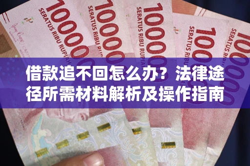武汉借款追不回怎么办?法律途径所需材料解析及操作指南 武汉借款追不回怎么办?法律途径所需材料解析及操作指南