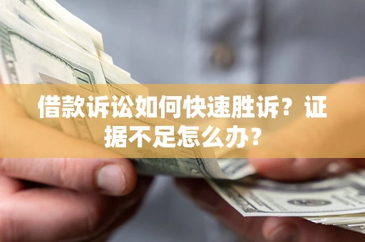 武汉借款诉讼如何快速胜诉？证据不足怎么办？