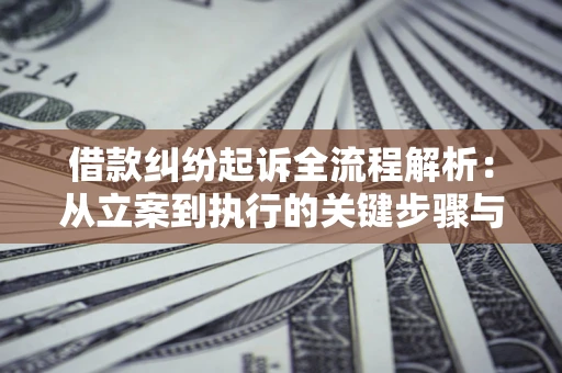 武汉借款纠纷起诉全流程解析：从立案到执行的关键步骤与防败诉指南