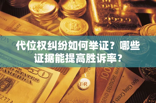 武汉代位权纠纷如何举证？哪些证据能提高胜诉率？