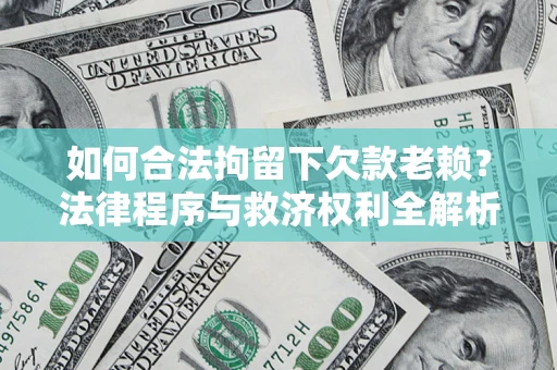 武汉如何合法拘留下欠款老赖？法律程序与救济权利全解析