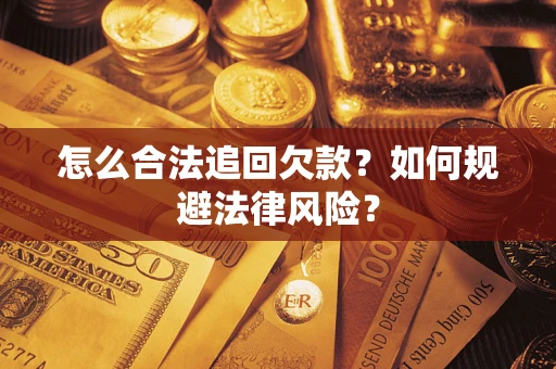 武汉怎么合法追回欠款？如何规避法律风险？