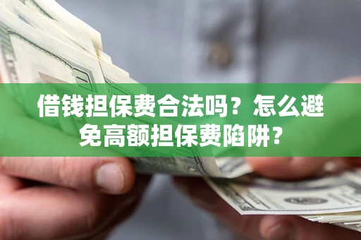 武汉借钱担保费合法吗？怎么避免高额担保费陷阱？
